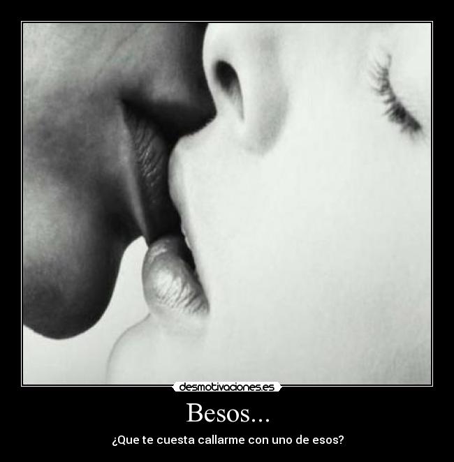 Besos... - ¿Que te cuesta callarme con uno de esos?