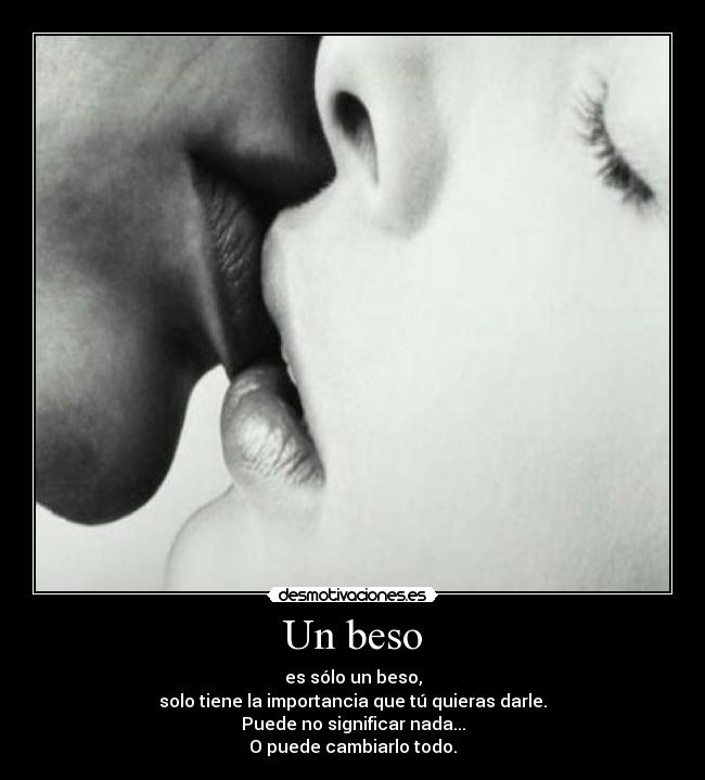 Un beso - es sólo un beso,
solo tiene la importancia que tú quieras darle.
Puede no significar nada...
O puede cambiarlo todo.