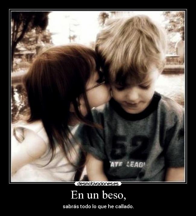 En un beso, - sabrás todo lo que he callado.
