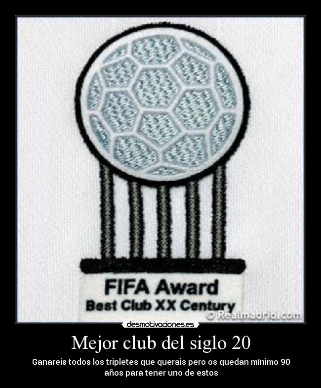 Mejor club del siglo 20 - Ganareis todos los tripletes que querais pero os quedan mínimo 90
años para tener uno de estos