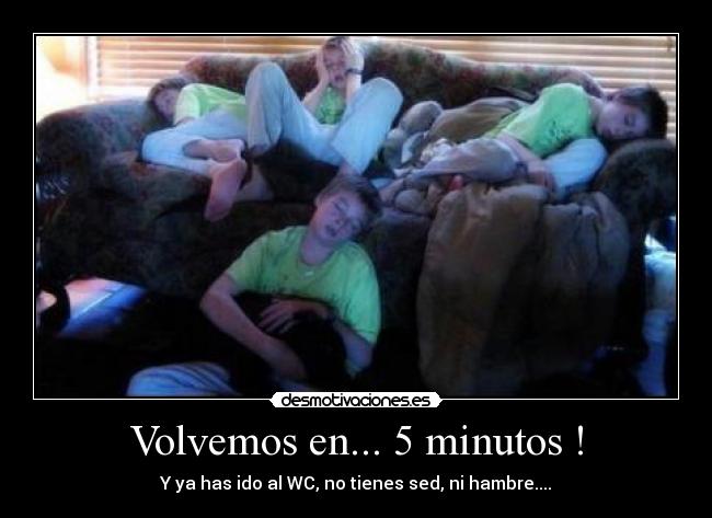Volvemos en... 5 minutos ! - Y ya has ido al WC, no tienes sed, ni hambre....