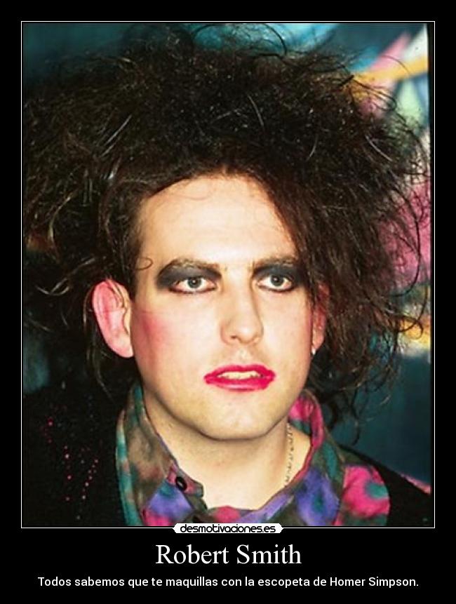 Robert Smith - Todos sabemos que te maquillas con la escopeta de Homer Simpson.