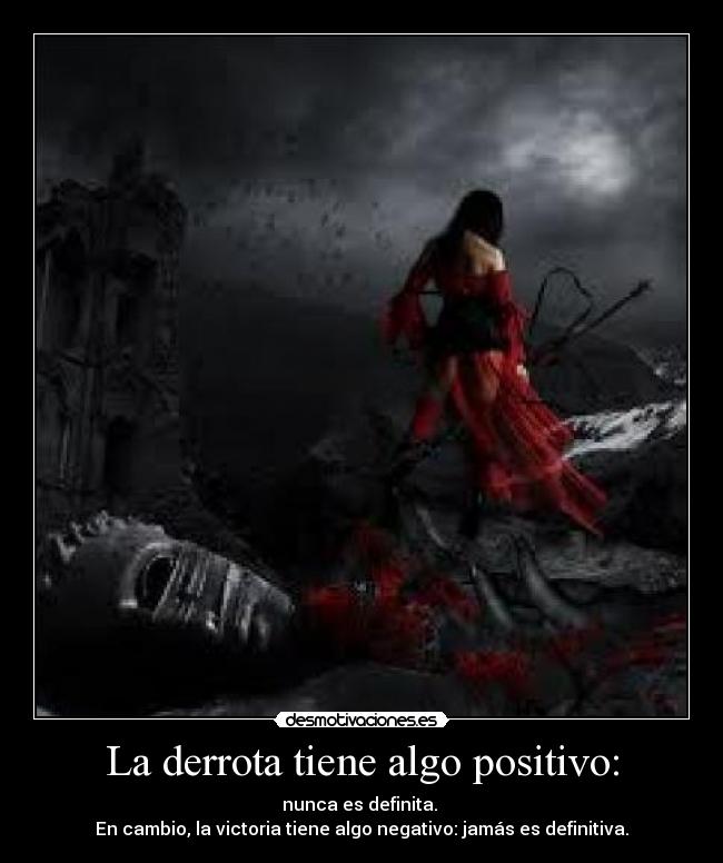 La derrota tiene algo positivo: - nunca es definita.
En cambio, la victoria tiene algo negativo: jamás es definitiva.