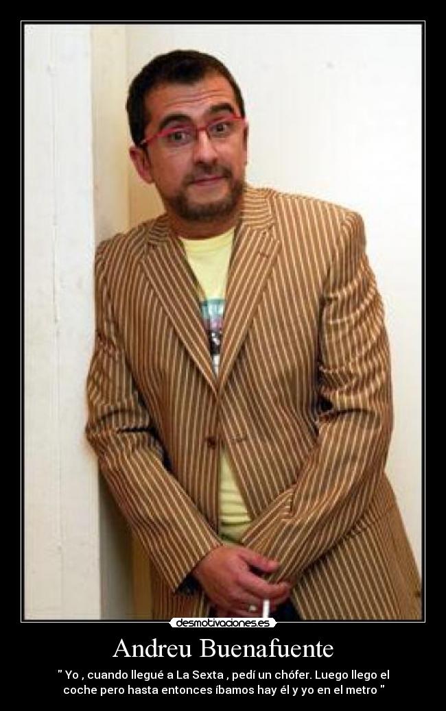 Andreu Buenafuente - Yo , cuando llegué a La Sexta , pedí un chófer. Luego llego el
coche pero hasta entonces íbamos hay él y yo en el metro