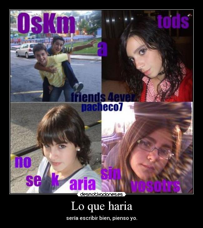 Lo que haria - sería escribir bien, pienso yo.