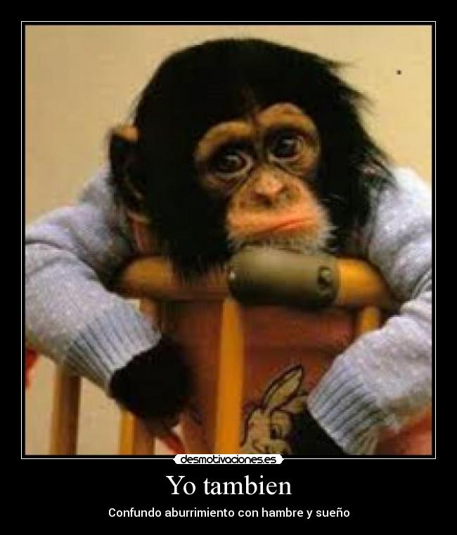 Yo tambien - Confundo aburrimiento con hambre y sueño