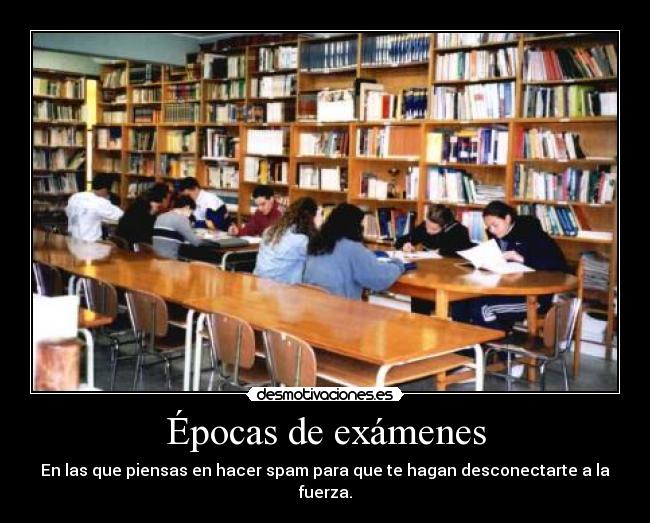 Épocas de exámenes - En las que piensas en hacer spam para que te hagan desconectarte a la fuerza.