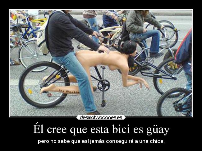 Él cree que esta bici es güay - pero no sabe que así jamás conseguirá a una chica.