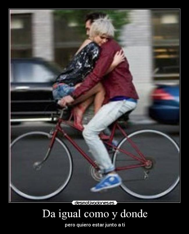 Da igual como y donde -