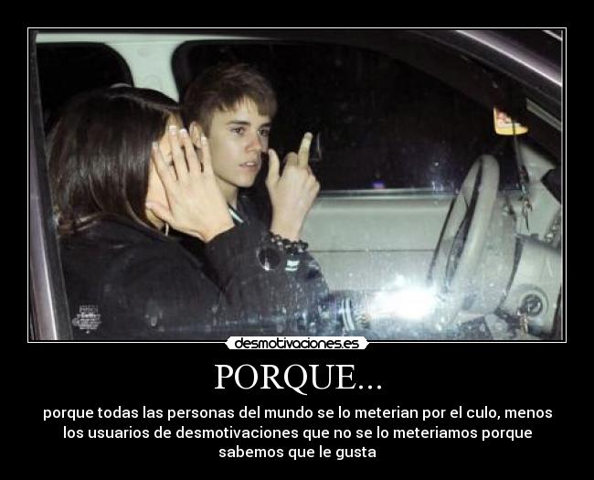 PORQUE... - porque todas las personas del mundo se lo meterian por el culo, menos
los usuarios de desmotivaciones que no se lo meteriamos porque
sabemos que le gusta