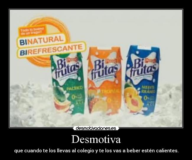 Desmotiva - que cuando te los llevas al colegio y te los vas a beber estén calientes.