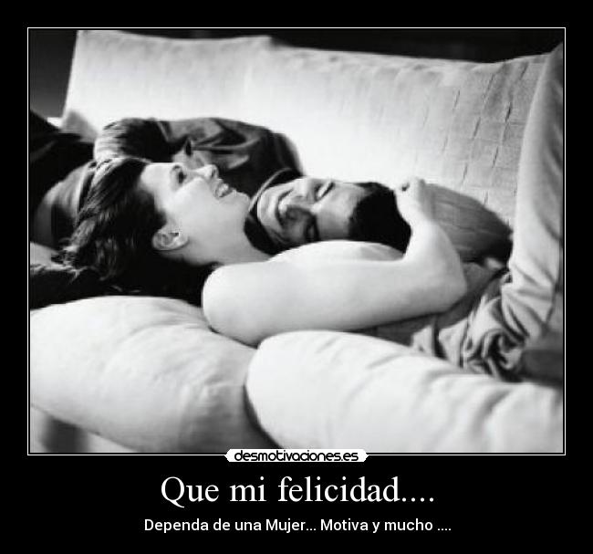 Que mi felicidad.... - Dependa de una Mujer... Motiva y mucho ....