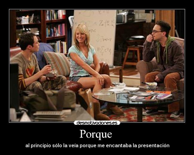 Porque - al principio sólo la veía porque me encantaba la presentación