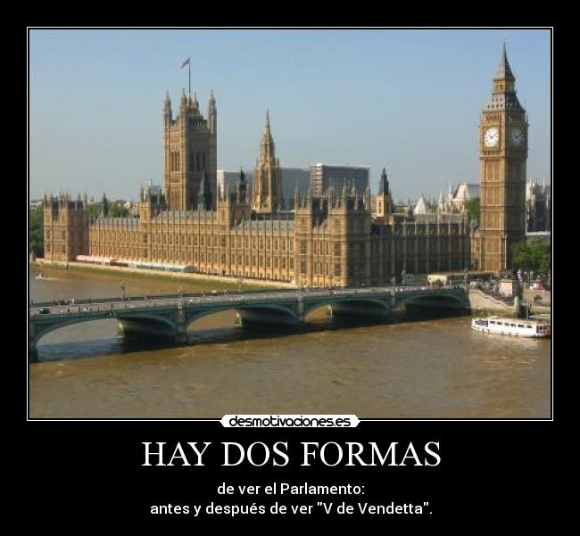 HAY DOS FORMAS - de ver el Parlamento:
antes y después de ver V de Vendetta.