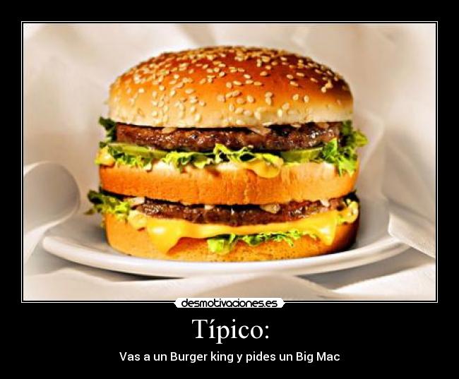 Típico: - Vas a un Burger king y pides un Big Mac