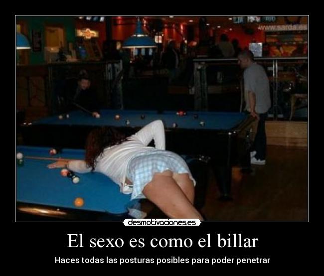 El sexo es como el billar - Haces todas las posturas posibles para poder penetrar