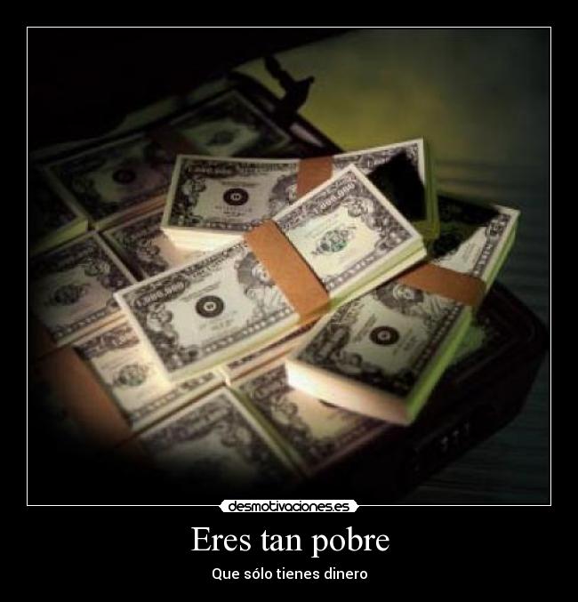 Eres tan pobre -