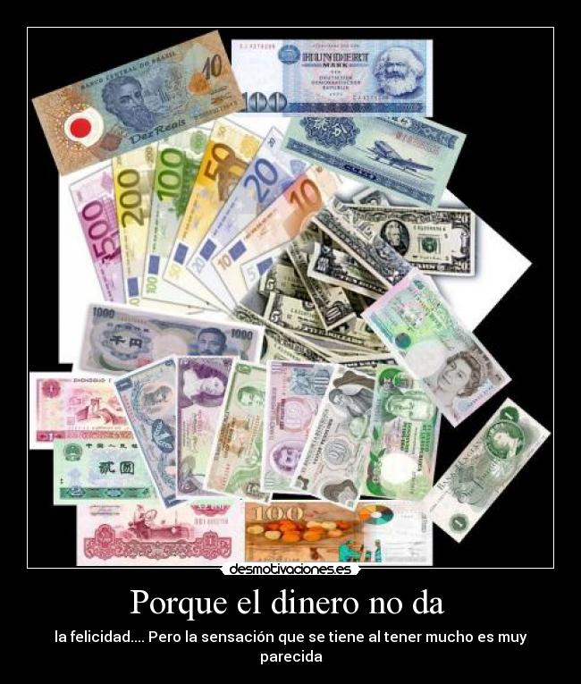 Porque el dinero no da - la felicidad.... Pero la sensación que se tiene al tener mucho es muy parecida