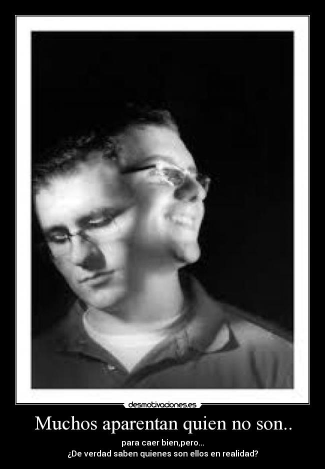 Muchos aparentan quien no son.. - para caer bien,pero...
¿De verdad saben quienes son ellos en realidad?