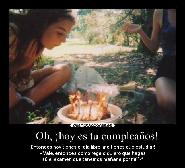 - Oh, ¡hoy es tu cumpleaños! - 