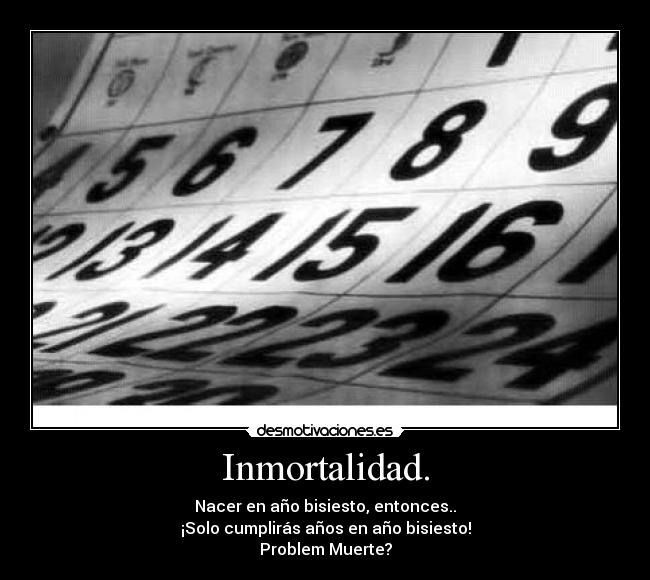 Inmortalidad. - Nacer en año bisiesto, entonces..
¡Solo cumplirás años en año bisiesto!
Problem Muerte?