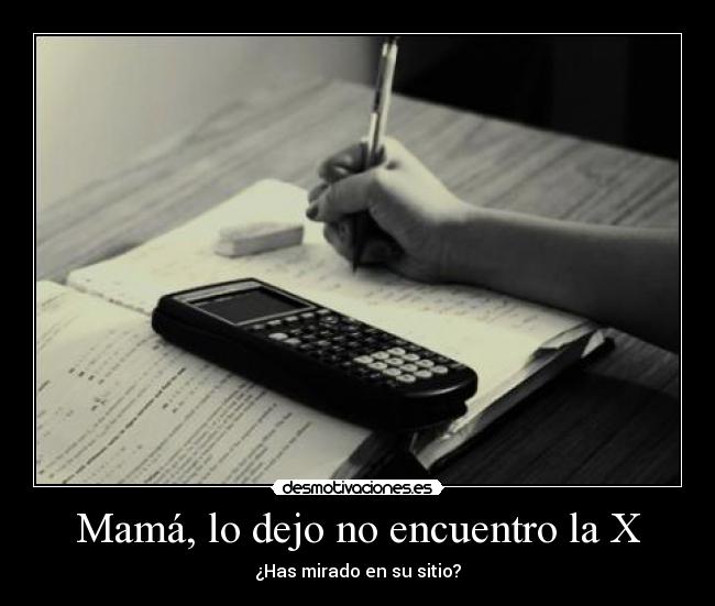 Mamá, lo dejo no encuentro la X - ¿Has mirado en su sitio?