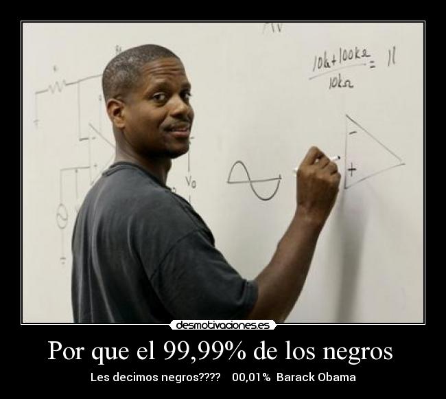 Por que el 99,99% de los negros  - Les decimos negros????    00,01%  Barack Obama