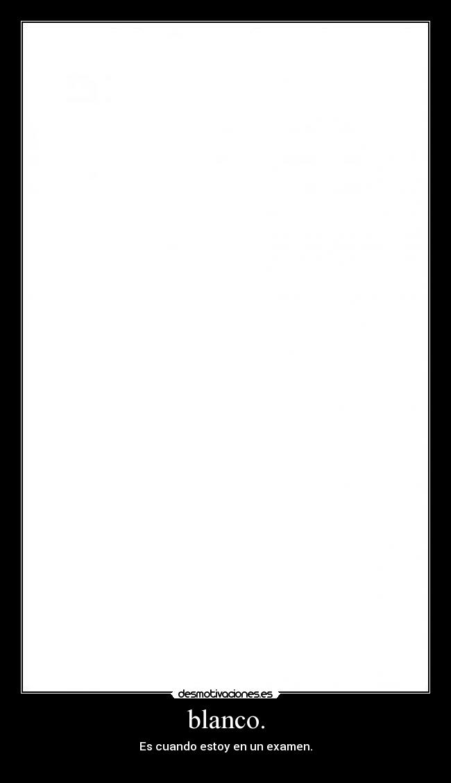 blanco. - Es cuando estoy en un examen.
