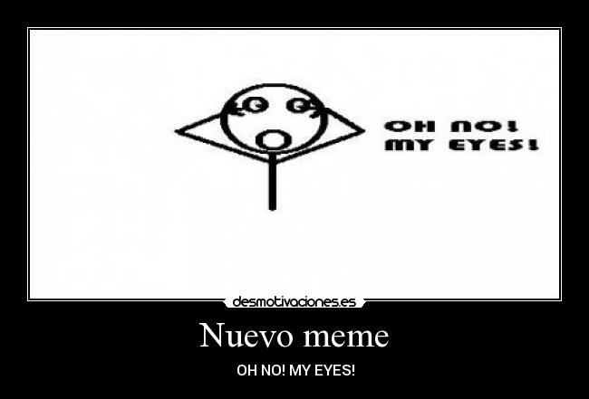 Nuevo meme - OH NO! MY EYES!