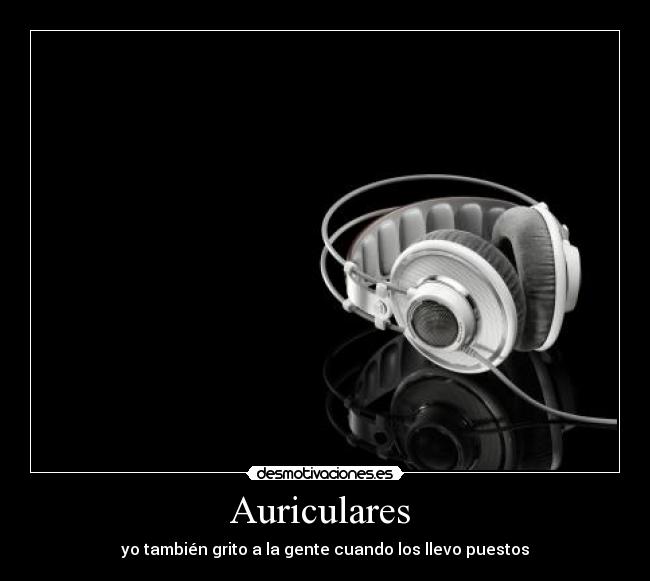 Auriculares - yo también grito a la gente cuando los llevo puestos