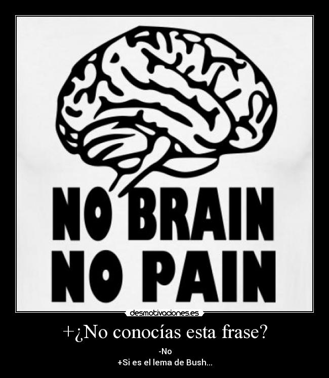 +¿No conocías esta frase? - -No
+Si es el lema de Bush...