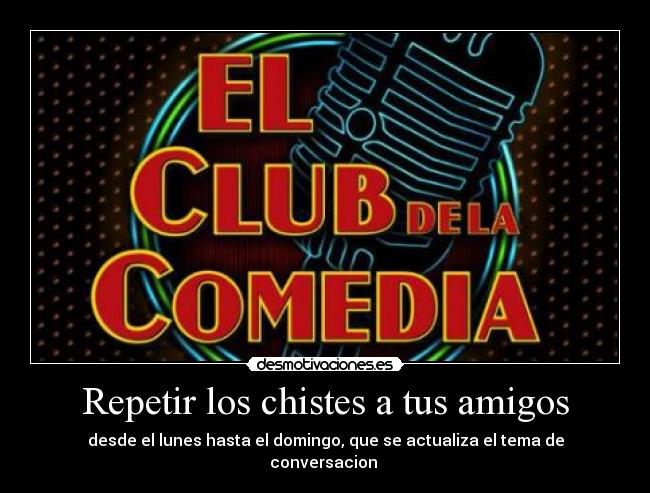 Repetir los chistes a tus amigos - desde el lunes hasta el domingo, que se actualiza el tema de conversacion