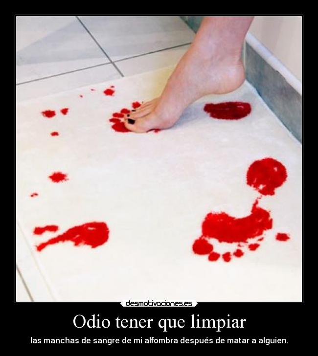 Odio tener que limpiar - las manchas de sangre de mi alfombra después de matar a alguien.