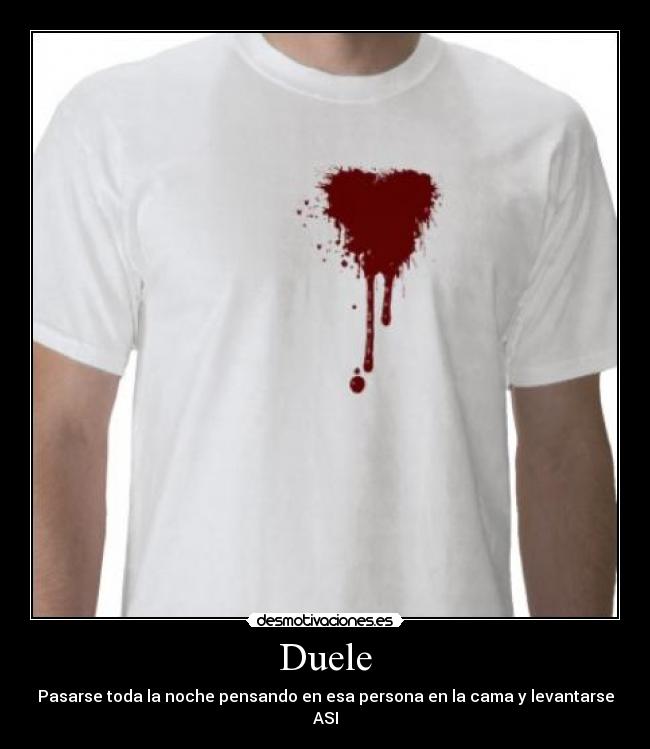 Duele - Pasarse toda la noche pensando en esa persona en la cama y levantarse ASI