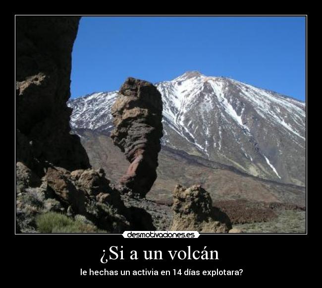 ¿Si a un volcán - le hechas un activia en 14 días explotara?