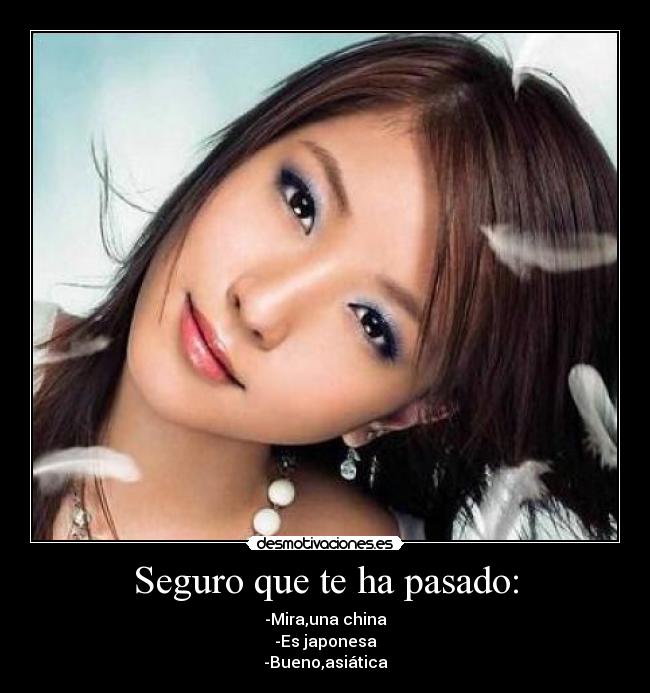 Seguro que te ha pasado: - -Mira,una china
-Es japonesa
-Bueno,asiática