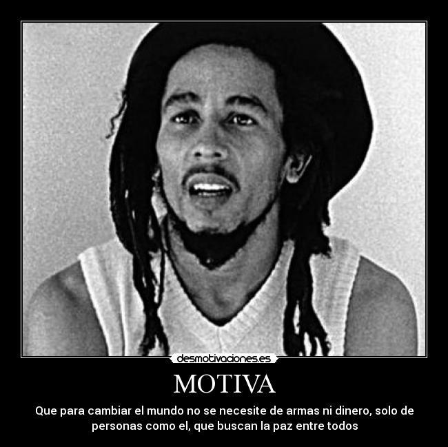 MOTIVA - Que para cambiar el mundo no se necesite de armas ni dinero, solo de
personas como el, que buscan la paz entre todos
