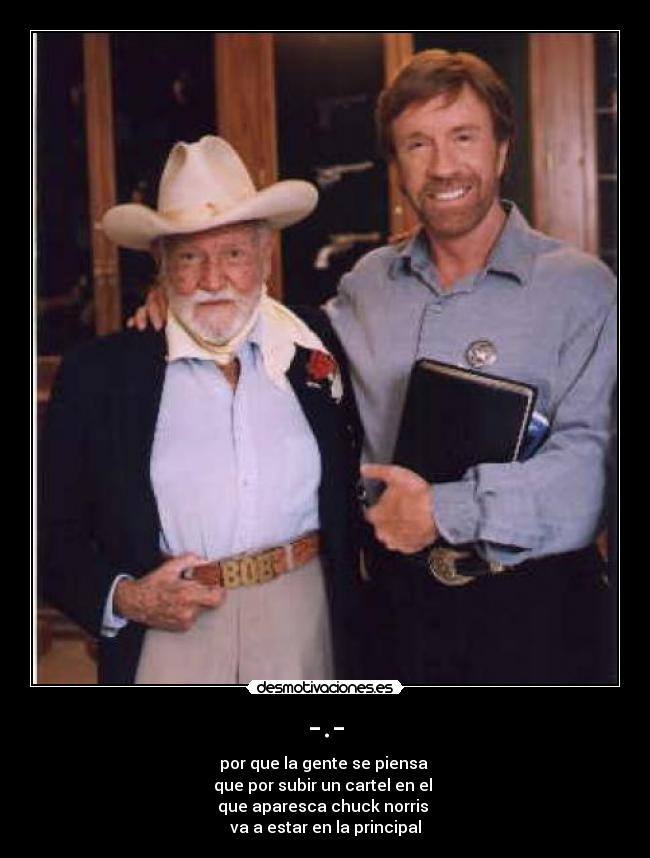 -.- - por que la gente se piensa
que por subir un cartel en el
que aparesca chuck norris
va a estar en la principal
