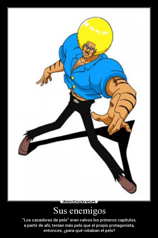 Sus enemigos - Los cazadores de pelo eran calvos los primeros capítulos,
a partir de ahí, tenían más pelo que el propio protagonista,
entonces, ¿para qué robaban el pelo?