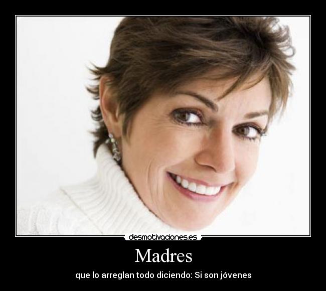 Madres - que lo arreglan todo diciendo: Si son jóvenes