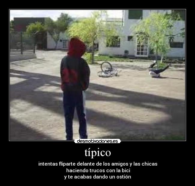 típico - intentas fliparte delante de los amigos y las chicas
haciendo trucos con la bici
y te acabas dando un ostión