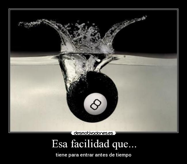 Esa facilidad que... - tiene para entrar antes de tiempo