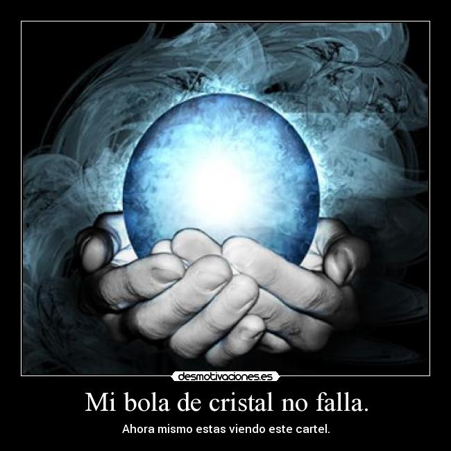 Mi bola de cristal no falla. - 