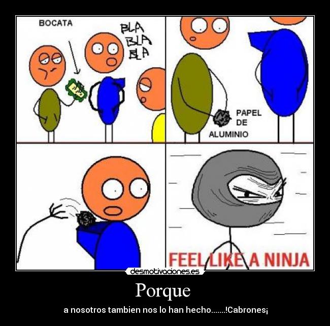 Porque  - a nosotros tambien nos lo han hecho.......!Cabrones¡