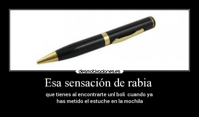 Esa sensación de rabia - que tienes al encontrarte unl boli cuando ya
has metido el estuche en la mochila