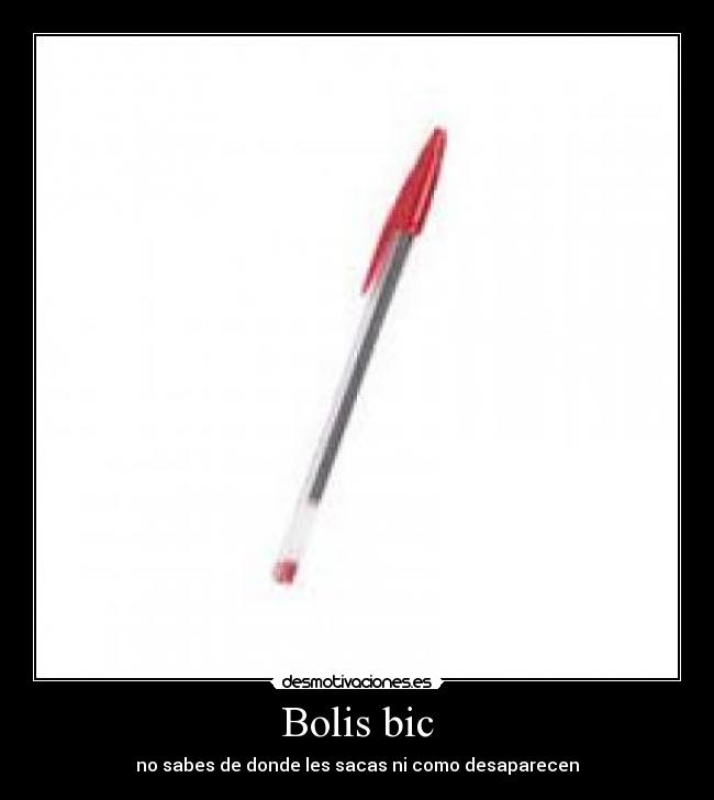 Bolis bic - no sabes de donde les sacas ni como desaparecen