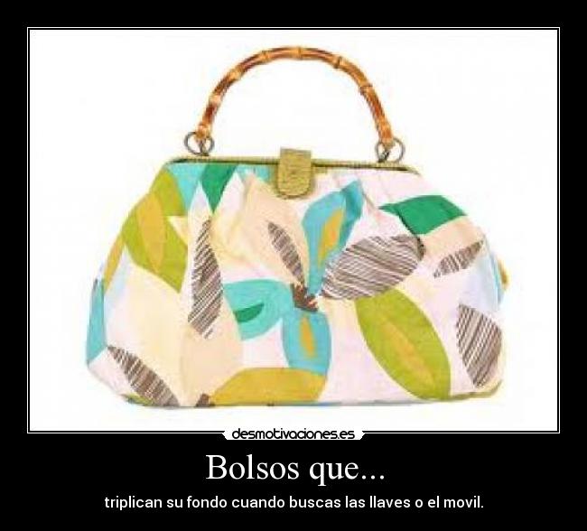 Bolsos que... - triplican su fondo cuando buscas las llaves o el movil.