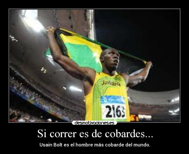 Si correr es de cobardes... - Usain Bolt es el hombre más cobarde del mundo.