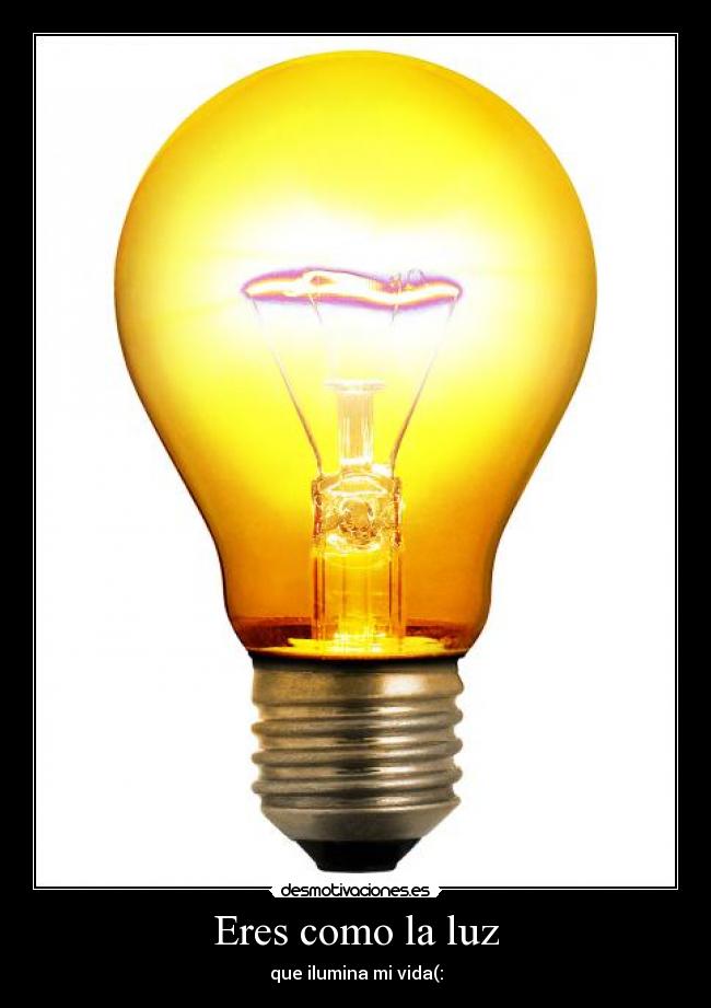 Eres como la luz - que ilumina mi vida(: