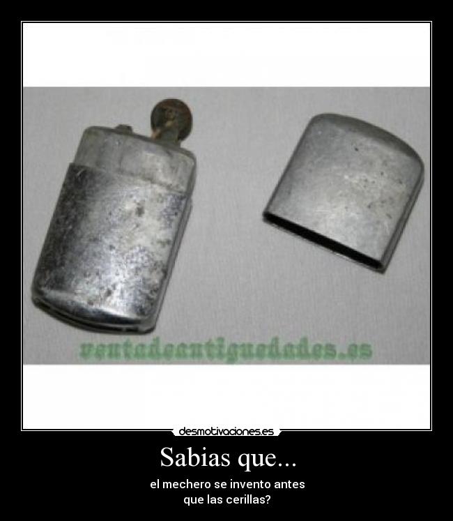 Sabias que... - el mechero se invento antes
que las cerillas?